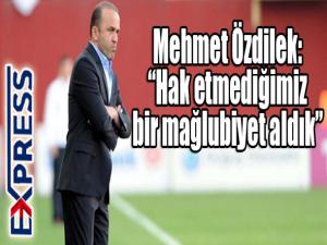 Mehmet Özdilek: Hak etmediğimiz bir mağlubiyet aldık 