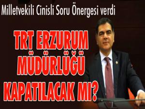 Milletvekili Cinisli soru önergesi verdi TRT Erzurum müdürlüğü kapatılacak mı?