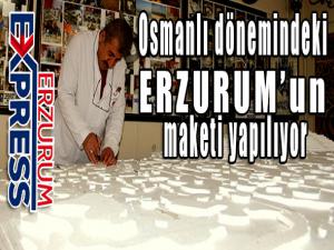 Osmanlı dönemindeki Erzurumun maketi yapılıyor