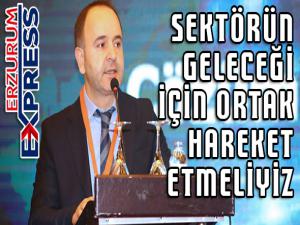 SEKTÖRÜN GELECEĞİ İÇİN ORTAK HAREKET ETMELİYİZ