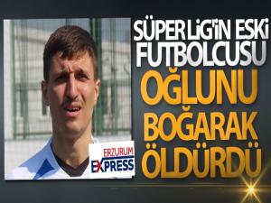 Süper Lig'in eski futbolcusu oğlunu boğarak öldürdü