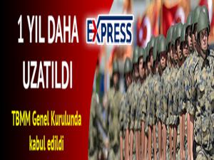 TBMM Genel Kurulu'nda kabul edildi... 1 yıl daha uzatıldı...