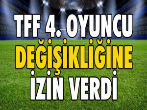 TFF, dördüncü oyuncu değişikliğine izin verdi