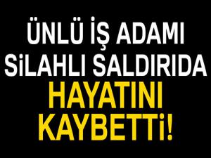 ÜNLÜ İŞ ADAMINA SİLAHLI SALDIRI 