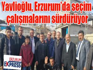 Yavlioğlu, Erzurumda seçim çalışmalarını sürdürüyor