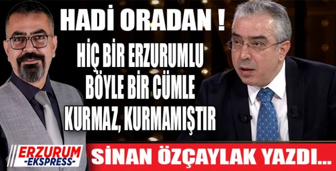 Hadi Oradan! Hiç bir Erzurumlu böyle bir cümle kurmaz. 