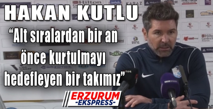 Hakan Kutlu: “Alt sıralardan bir an önce kurtulmayı hedefleyen bir takımız”