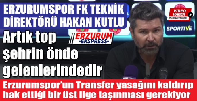 Hakan Kutlu, Erzurumspor’un iyi bir organizasyonla 2 sene içinde Süper Lig’e çıkacağını düşünüyorum