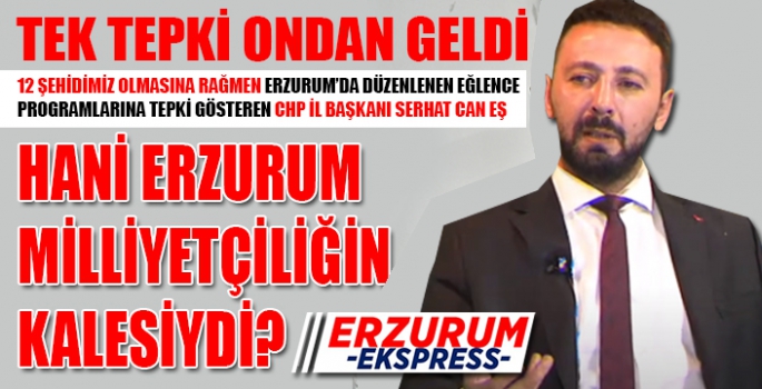 HANİ ERZURUM MİLLİYETÇİLİĞİN KALESİYDİ? 