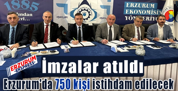 İmzalar atıldı, Erzurum'da 750 kişi istihdam edilecek.