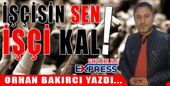 İŞÇİSİN SEN İŞÇİ KAL