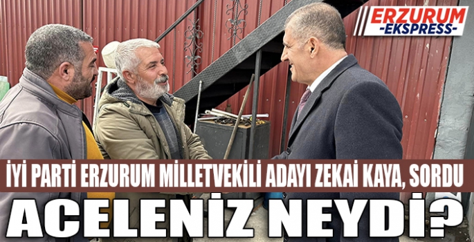 İYİ PARTİ ERZURUM MİLLETVEKİLİ ADAYI ZEKAİ KAYA SORDU, ACELENİZ NEYDİ