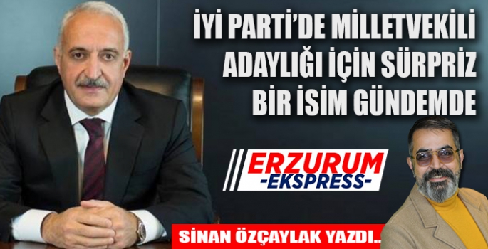 İYİ PARTİ ERZURUM MİLLETVEKİLLİĞİ İÇİN SÜRPRİZ BİR İSİM GÜNDEMDE