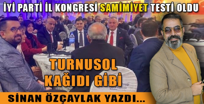 İYİ Parti İl Kongresi samimiyet testi oldu.