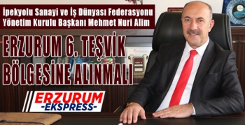  Alim, Erzurum 6. Teşvik bölgesine alınmalı