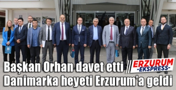 Başkan Orhan davet etti, Danimarka heyeti Erzurum’a geldi