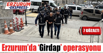 Erzurum’da ‘Girdap’ operasyonunda 7 gözaltı