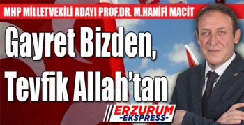 MHP Milletvekili adayı Prof.Dr. M. Hanifi Macit, Gayret Bizden, Tevfik Allah’tan…