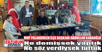 MHP PALANDÖKEN İLÇE BAŞKANI KARAOĞLU, NE SÖYLEDİYSEK YAPTIK, NE SÖZ VERDİYSEK TUTTUK 