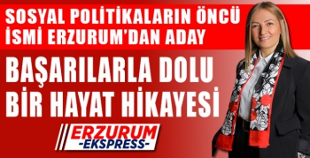 SOSYAL POLİTİKALARIN ÖNCÜ İSMİ ERZURUM’DAN ADAY