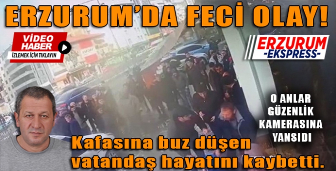 Kafasına buz düşerek hayatını kaybeden vatandaş güvenlik kamerasına yansıdı