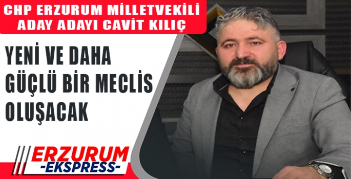 KILIÇ, YENİ VE DAHA GÜÇLÜ BİR MECLİS OLUŞACAK