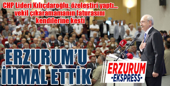Kılıçdaroğlu'ndan Erzurum itirafı: Biz ihmal ettik!