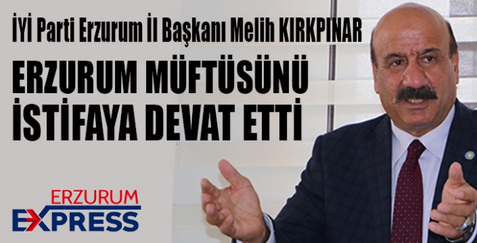 KIRKPINAR, ERZURUM MÜFTÜSÜNÜ İSTİFAYA DAVET ETTİ