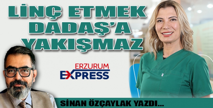 LİNÇ ETMEK DADAŞ’A YAKIŞMAZ…