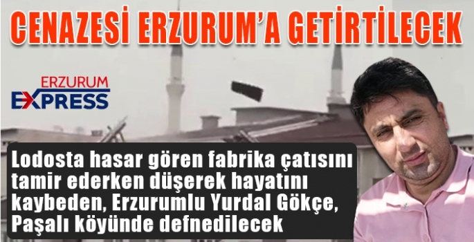  Lodosta hasar gören fabrika çatısını tamir ederken düşerek hayatını kaybeden, Erzurumlu Yurdal Gökçe, Paşalı köyünde defnedilecek