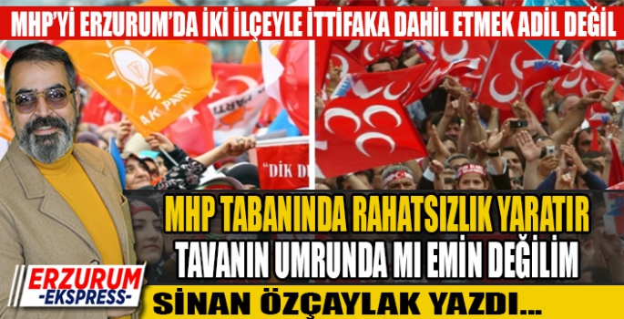 MHP’Yİ ERZURUM’DA İKİ İLÇEYLE İTTİFAKA DAHİL ETMEK ADİL DEĞİL 