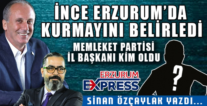 Muharrem İnce’nin Erzurum’da kurmayı kim oldu?