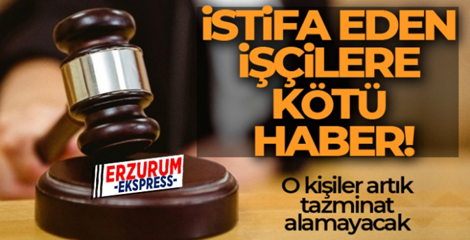 O GEREKÇEYLE İSTİFA EDENE TAZMİNAT YOK