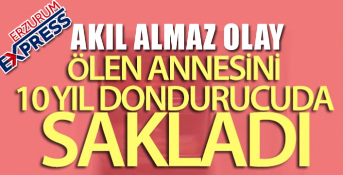 Ölen annesini 10 yıl dondurucuda sakladı