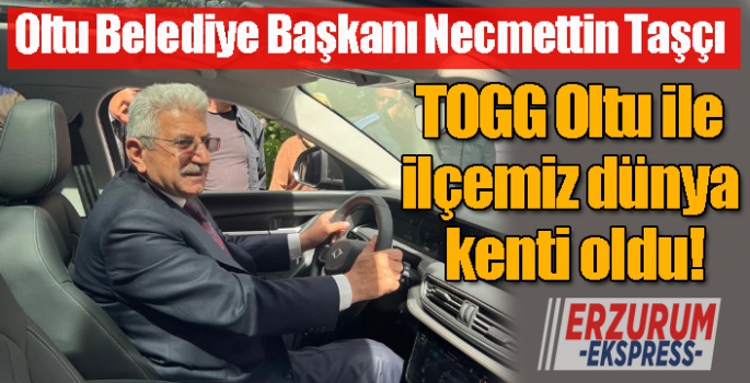 Oltu Belediye Başkanı Necmettin Taşçı:  TOGG Oltu ile ilçemiz dünya kenti oldu!  