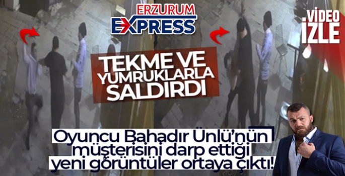 Oyuncu Bahadır Ünlü'nün müşterisini darp ettiği yeni görüntüler kamerada