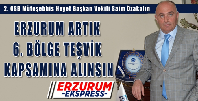 Özakalın, Erzurum artık 6. Teşvik bölgesine alınsın