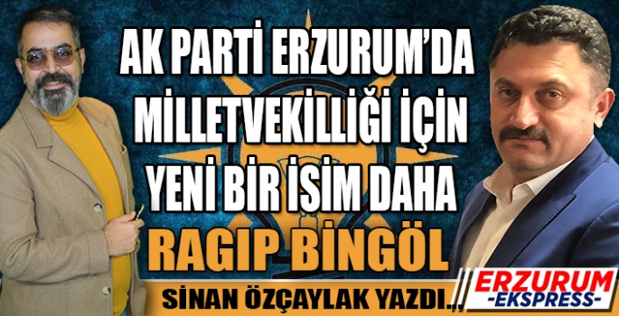 RAGIP BİNGÖL ERZURUM’DAN ADAY MI?