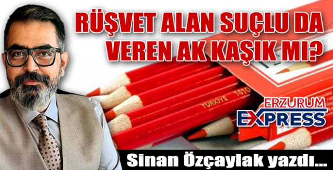 RÜŞVET ALAN SUÇLU DA VEREN AK KAŞIK MI?