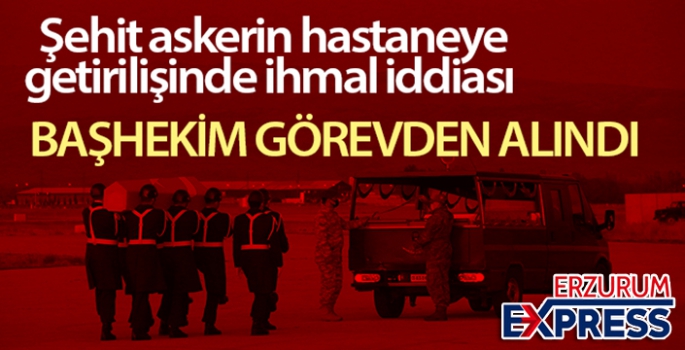 Şehidimizin hastaneye getirilişinde ihmali olduğu ileri sürülen başhekim açığa alındı