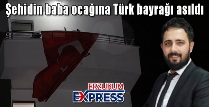 Şehidin baba ocağına Türk bayrağı asıldı