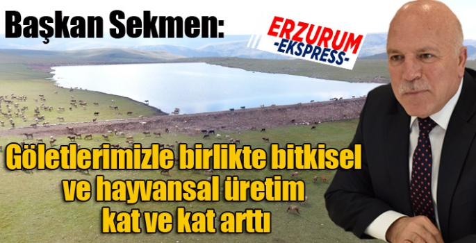 Sekmen: “Göletlerimizle birlikte bitkisel ve hayvansal üretim kat ve kat arttı”