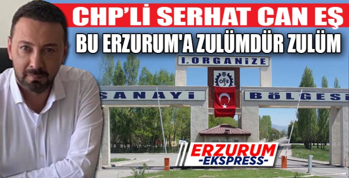 SERHAT CAN EŞ, BU ERZURUM'A ZULÜMDÜR 