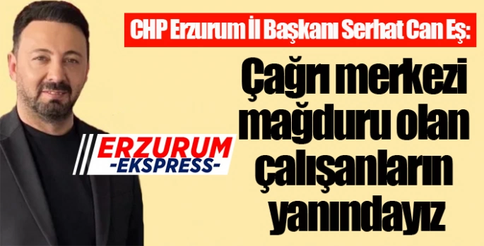 Serhat Can Eş: Çağrı merkezi mağduru olan çalışanların yanındayız