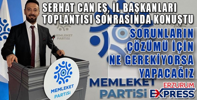 SERHAT CAN EŞ İL BAŞKANLARI TOPLANTISI SONRASINDA KONUŞTU