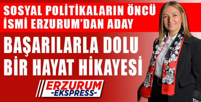 SOSYAL POLİTİKALARIN ÖNCÜ İSMİ ERZURUM’DAN ADAY