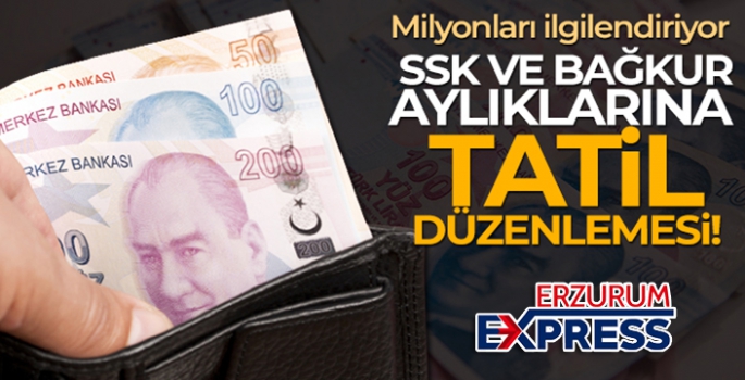 SSK ve Bağ-Kur aylıklarına tatil düzenlemesi yapıldı