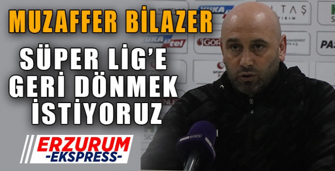 SÜPER LİG'E DÖNMEK İSTİYORUZ