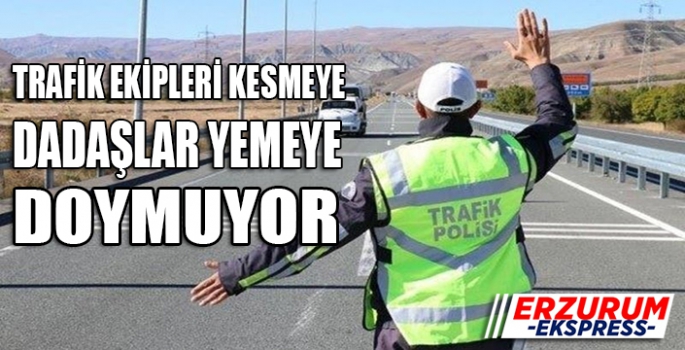 TRAFİK EKİPLERİ KESMEYE, DADAŞLAR YEMEYE DOYMUYOR.