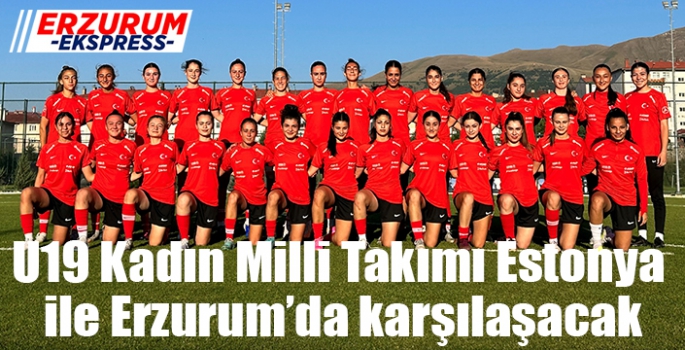 U19 Kadın Milli Takımı Estonya ile Erzurum’da karşılaşacak